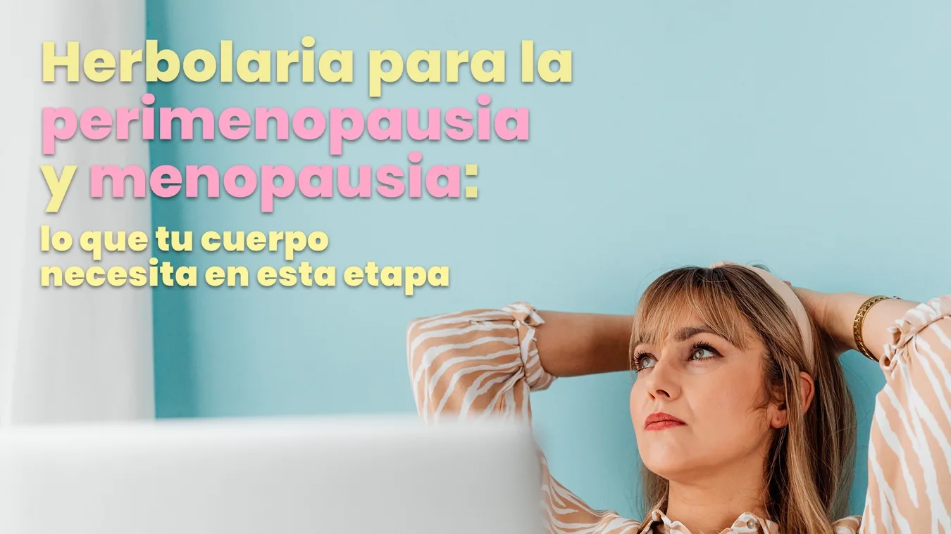 Herbolaria para la perimenopausia y menopausia: lo que tu cuerpo necesita en esta etapa